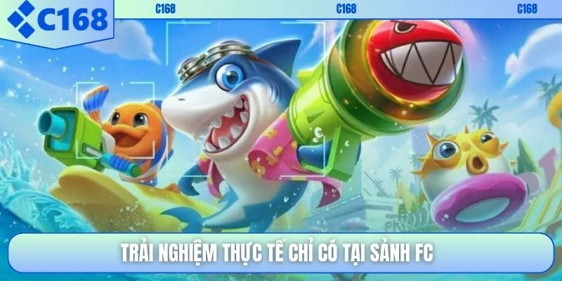 Trải nghiệm thực tế chỉ có tại sảnh FC